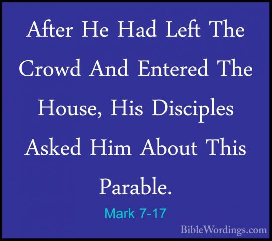 Mark 7-17 - After He Had Left The Crowd And Entered The House, HiAfter He Had Left The Crowd And Entered The House, His Disciples Asked Him About This Parable.