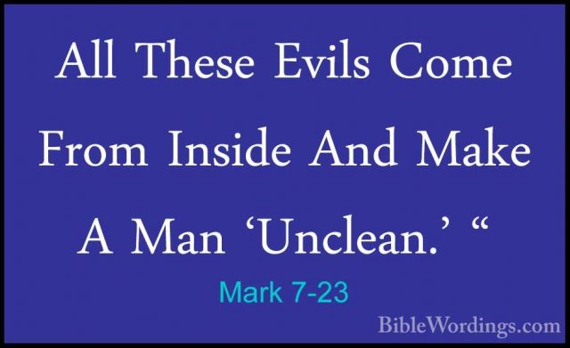 Mark 7-23 - All These Evils Come From Inside And Make A Man 'UnclAll These Evils Come From Inside And Make A Man 'Unclean.' " 