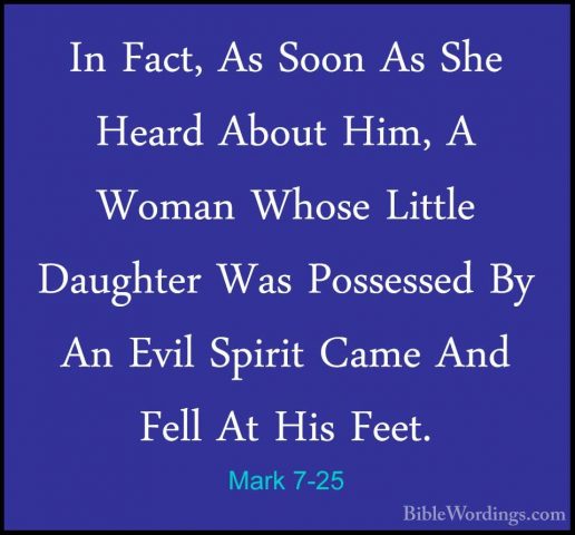 Mark 7-25 - In Fact, As Soon As She Heard About Him, A Woman WhosIn Fact, As Soon As She Heard About Him, A Woman Whose Little Daughter Was Possessed By An Evil Spirit Came And Fell At His Feet. 
