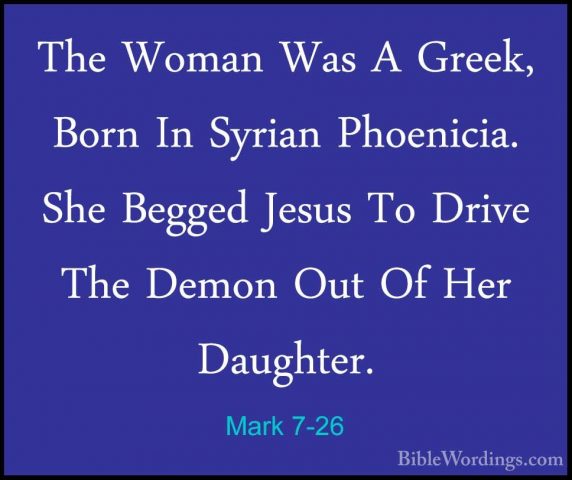 Mark 7-26 - The Woman Was A Greek, Born In Syrian Phoenicia. SheThe Woman Was A Greek, Born In Syrian Phoenicia. She Begged Jesus To Drive The Demon Out Of Her Daughter. 