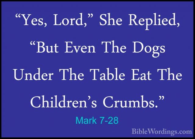 Mark 7-28 - "Yes, Lord," She Replied, "But Even The Dogs Under Th"Yes, Lord," She Replied, "But Even The Dogs Under The Table Eat The Children's Crumbs." 