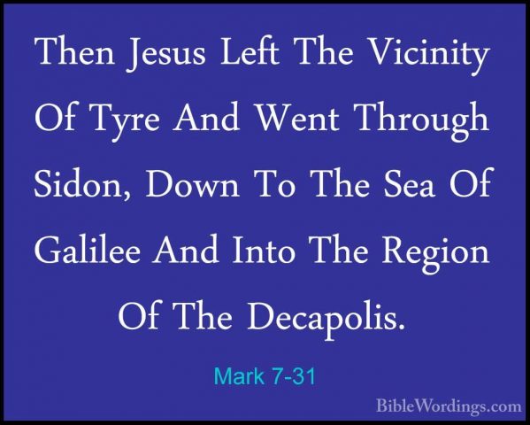 Mark 7-31 - Then Jesus Left The Vicinity Of Tyre And Went ThroughThen Jesus Left The Vicinity Of Tyre And Went Through Sidon, Down To The Sea Of Galilee And Into The Region Of The Decapolis. 