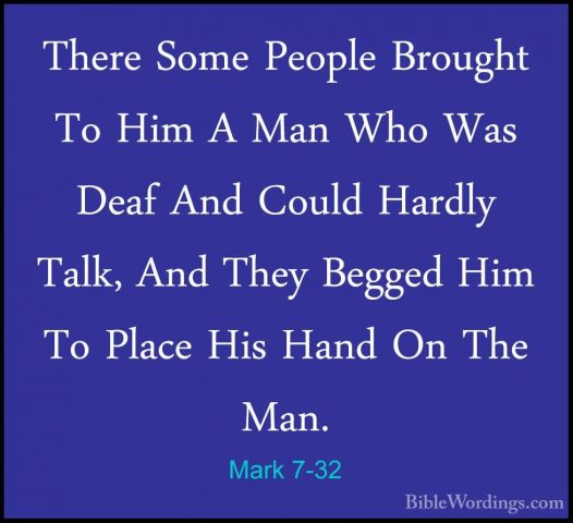 Mark 7-32 - There Some People Brought To Him A Man Who Was Deaf AThere Some People Brought To Him A Man Who Was Deaf And Could Hardly Talk, And They Begged Him To Place His Hand On The Man. 