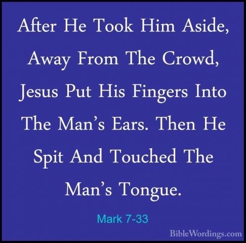 Mark 7-33 - After He Took Him Aside, Away From The Crowd, Jesus PAfter He Took Him Aside, Away From The Crowd, Jesus Put His Fingers Into The Man's Ears. Then He Spit And Touched The Man's Tongue. 