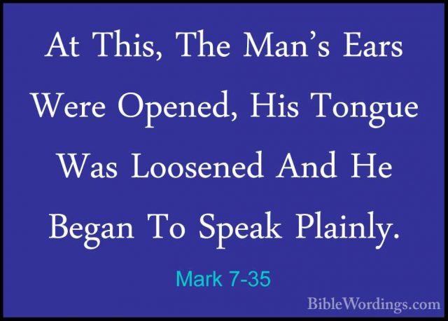 Mark 7-35 - At This, The Man's Ears Were Opened, His Tongue Was LAt This, The Man's Ears Were Opened, His Tongue Was Loosened And He Began To Speak Plainly. 