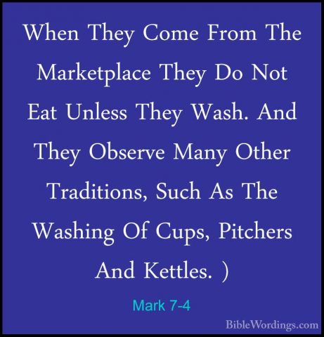 Mark 7-4 - When They Come From The Marketplace They Do Not Eat UnWhen They Come From The Marketplace They Do Not Eat Unless They Wash. And They Observe Many Other Traditions, Such As The Washing Of Cups, Pitchers And Kettles. ) 