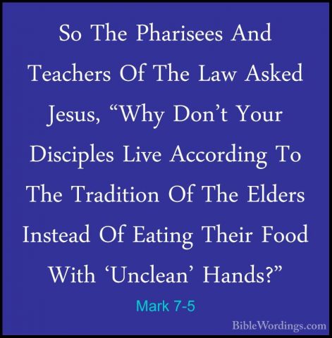 Mark 7-5 - So The Pharisees And Teachers Of The Law Asked Jesus,So The Pharisees And Teachers Of The Law Asked Jesus, "Why Don't Your Disciples Live According To The Tradition Of The Elders Instead Of Eating Their Food With 'Unclean' Hands?" 
