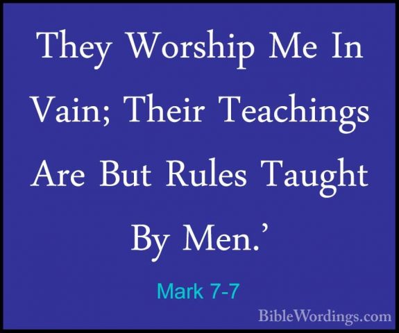 Mark 7-7 - They Worship Me In Vain; Their Teachings Are But RulesThey Worship Me In Vain; Their Teachings Are But Rules Taught By Men.' 