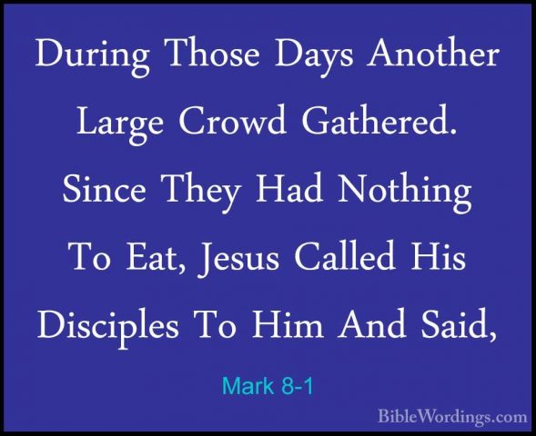 Mark 8-1 - During Those Days Another Large Crowd Gathered. SinceDuring Those Days Another Large Crowd Gathered. Since They Had Nothing To Eat, Jesus Called His Disciples To Him And Said, 