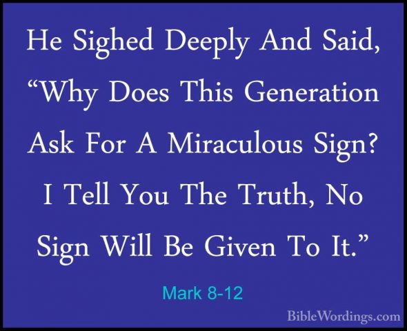 Mark 8-12 - He Sighed Deeply And Said, "Why Does This GenerationHe Sighed Deeply And Said, "Why Does This Generation Ask For A Miraculous Sign? I Tell You The Truth, No Sign Will Be Given To It." 