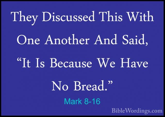 Mark 8-16 - They Discussed This With One Another And Said, "It IsThey Discussed This With One Another And Said, "It Is Because We Have No Bread." 