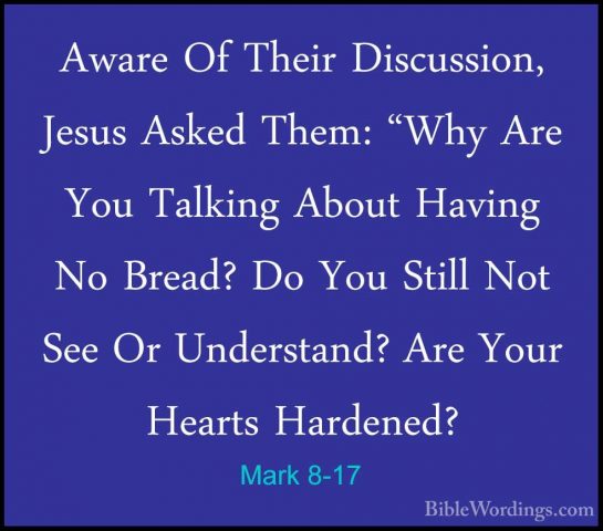 Mark 8-17 - Aware Of Their Discussion, Jesus Asked Them: "Why AreAware Of Their Discussion, Jesus Asked Them: "Why Are You Talking About Having No Bread? Do You Still Not See Or Understand? Are Your Hearts Hardened? 