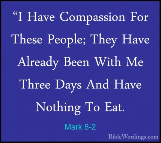 Mark 8-2 - "I Have Compassion For These People; They Have Already"I Have Compassion For These People; They Have Already Been With Me Three Days And Have Nothing To Eat. 