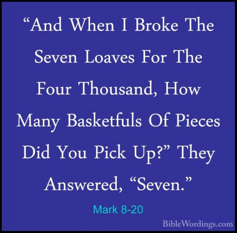 Mark 8-20 - "And When I Broke The Seven Loaves For The Four Thous"And When I Broke The Seven Loaves For The Four Thousand, How Many Basketfuls Of Pieces Did You Pick Up?" They Answered, "Seven." 