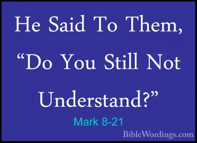 Mark 8-21 - He Said To Them, "Do You Still Not Understand?"He Said To Them, "Do You Still Not Understand?" 
