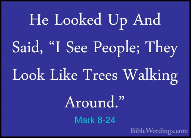 Mark 8-24 - He Looked Up And Said, "I See People; They Look LikeHe Looked Up And Said, "I See People; They Look Like Trees Walking Around." 