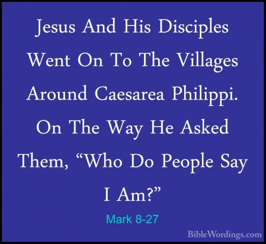 Mark 8-27 - Jesus And His Disciples Went On To The Villages ArounJesus And His Disciples Went On To The Villages Around Caesarea Philippi. On The Way He Asked Them, "Who Do People Say I Am?" 