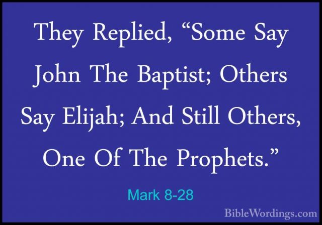 Mark 8-28 - They Replied, "Some Say John The Baptist; Others SayThey Replied, "Some Say John The Baptist; Others Say Elijah; And Still Others, One Of The Prophets." 