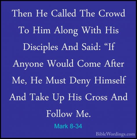 Mark 8-34 - Then He Called The Crowd To Him Along With His DiscipThen He Called The Crowd To Him Along With His Disciples And Said: "If Anyone Would Come After Me, He Must Deny Himself And Take Up His Cross And Follow Me. 