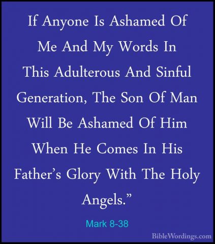 Mark 8-38 - If Anyone Is Ashamed Of Me And My Words In This AdultIf Anyone Is Ashamed Of Me And My Words In This Adulterous And Sinful Generation, The Son Of Man Will Be Ashamed Of Him When He Comes In His Father's Glory With The Holy Angels."