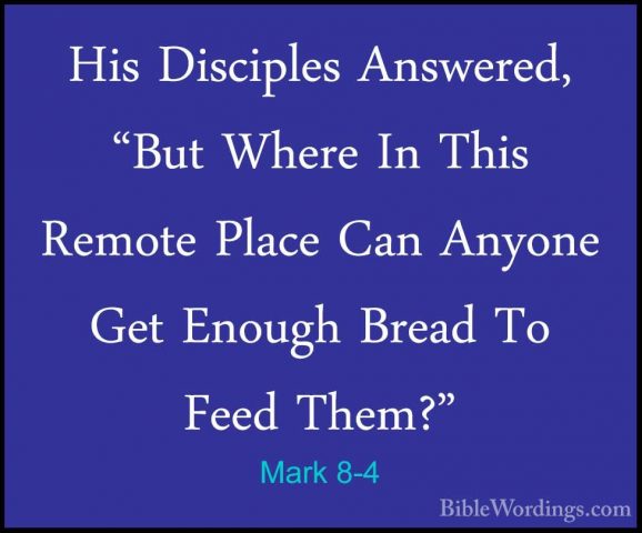Mark 8-4 - His Disciples Answered, "But Where In This Remote PlacHis Disciples Answered, "But Where In This Remote Place Can Anyone Get Enough Bread To Feed Them?" 