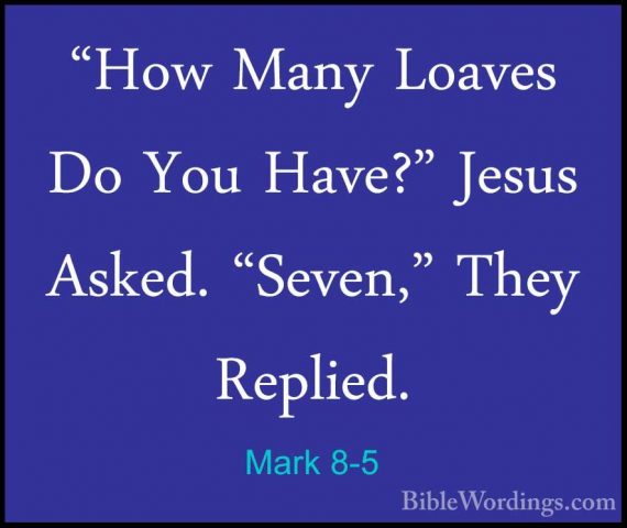 Mark 8-5 - "How Many Loaves Do You Have?" Jesus Asked. "Seven," T"How Many Loaves Do You Have?" Jesus Asked. "Seven," They Replied. 