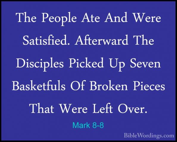 Mark 8-8 - The People Ate And Were Satisfied. Afterward The DisciThe People Ate And Were Satisfied. Afterward The Disciples Picked Up Seven Basketfuls Of Broken Pieces That Were Left Over. 