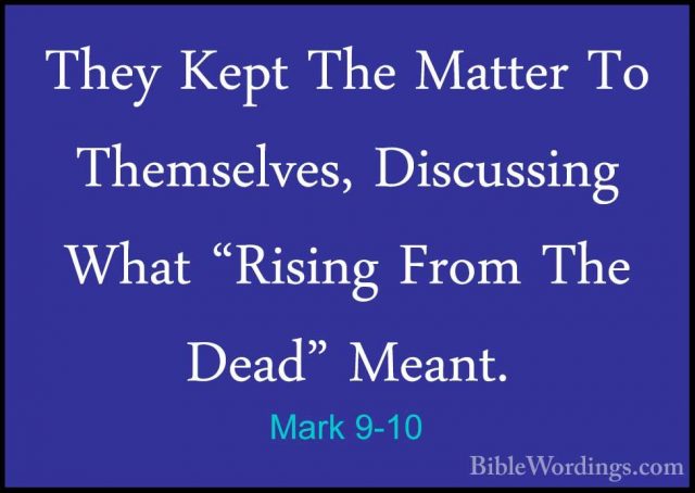 Mark 9-10 - They Kept The Matter To Themselves, Discussing What "They Kept The Matter To Themselves, Discussing What "Rising From The Dead" Meant. 