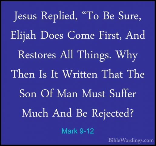 Mark 9-12 - Jesus Replied, "To Be Sure, Elijah Does Come First, AJesus Replied, "To Be Sure, Elijah Does Come First, And Restores All Things. Why Then Is It Written That The Son Of Man Must Suffer Much And Be Rejected? 