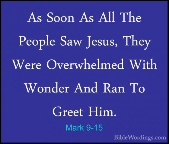 Mark 9-15 - As Soon As All The People Saw Jesus, They Were OverwhAs Soon As All The People Saw Jesus, They Were Overwhelmed With Wonder And Ran To Greet Him. 
