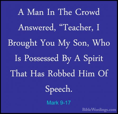 Mark 9-17 - A Man In The Crowd Answered, "Teacher, I Brought YouA Man In The Crowd Answered, "Teacher, I Brought You My Son, Who Is Possessed By A Spirit That Has Robbed Him Of Speech. 