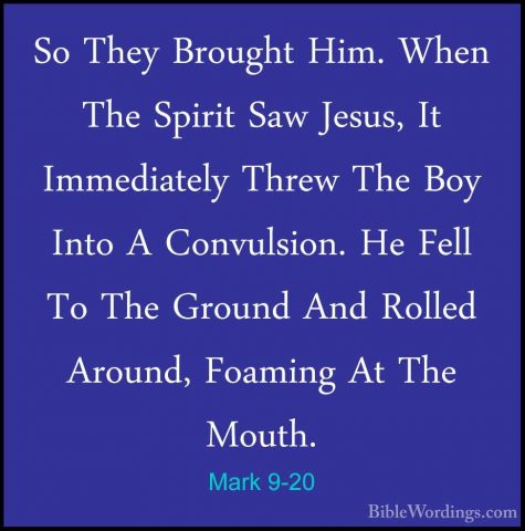 Mark 9-20 - So They Brought Him. When The Spirit Saw Jesus, It ImSo They Brought Him. When The Spirit Saw Jesus, It Immediately Threw The Boy Into A Convulsion. He Fell To The Ground And Rolled Around, Foaming At The Mouth. 
