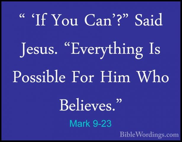 Mark 9-23 - " 'If You Can'?" Said Jesus. "Everything Is Possible" 'If You Can'?" Said Jesus. "Everything Is Possible For Him Who Believes." 