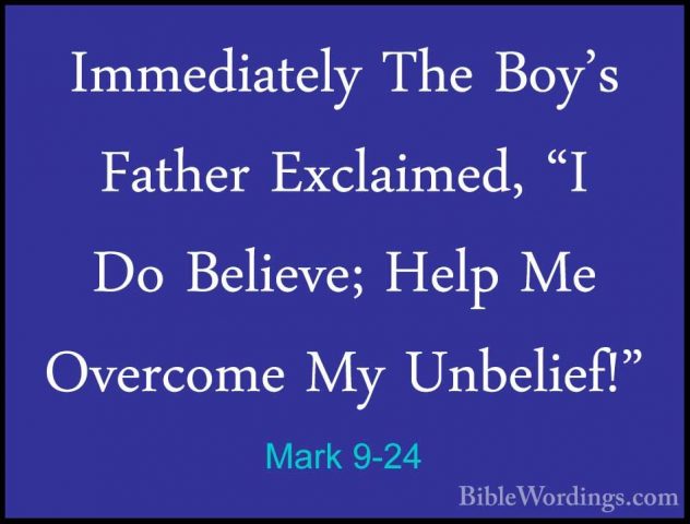 Mark 9-24 - Immediately The Boy's Father Exclaimed, "I Do BelieveImmediately The Boy's Father Exclaimed, "I Do Believe; Help Me Overcome My Unbelief!" 
