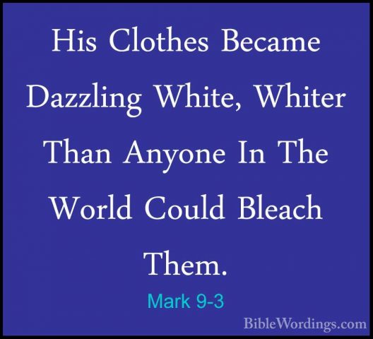 Mark 9-3 - His Clothes Became Dazzling White, Whiter Than AnyoneHis Clothes Became Dazzling White, Whiter Than Anyone In The World Could Bleach Them. 
