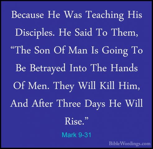 Mark 9-31 - Because He Was Teaching His Disciples. He Said To TheBecause He Was Teaching His Disciples. He Said To Them, "The Son Of Man Is Going To Be Betrayed Into The Hands Of Men. They Will Kill Him, And After Three Days He Will Rise." 