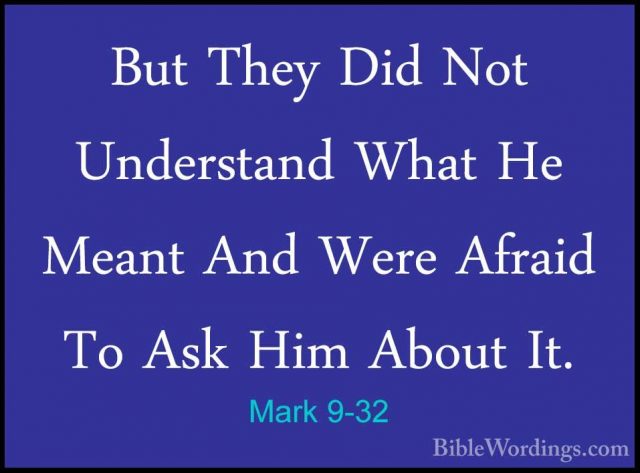 Mark 9-32 - But They Did Not Understand What He Meant And Were AfBut They Did Not Understand What He Meant And Were Afraid To Ask Him About It. 