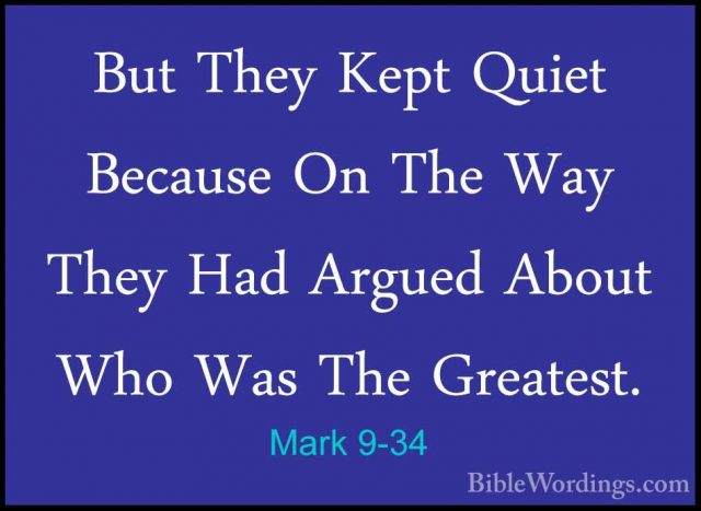 Mark 9-34 - But They Kept Quiet Because On The Way They Had ArgueBut They Kept Quiet Because On The Way They Had Argued About Who Was The Greatest. 