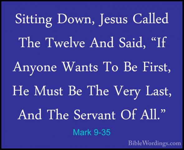 Mark 9-35 - Sitting Down, Jesus Called The Twelve And Said, "If ASitting Down, Jesus Called The Twelve And Said, "If Anyone Wants To Be First, He Must Be The Very Last, And The Servant Of All." 