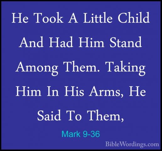 Mark 9-36 - He Took A Little Child And Had Him Stand Among Them.He Took A Little Child And Had Him Stand Among Them. Taking Him In His Arms, He Said To Them, 