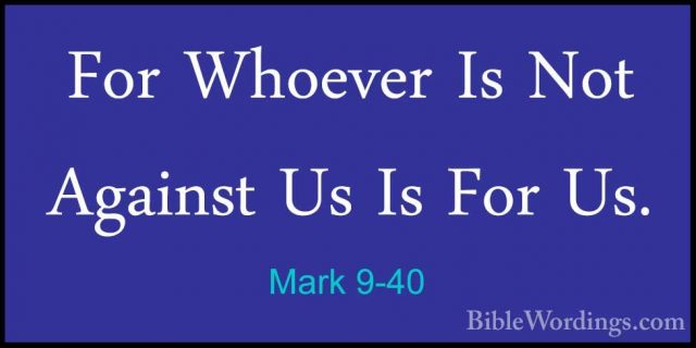 Mark 9-40 - For Whoever Is Not Against Us Is For Us.For Whoever Is Not Against Us Is For Us. 