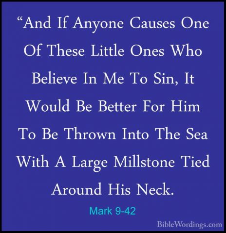 Mark 9-42 - "And If Anyone Causes One Of These Little Ones Who Be"And If Anyone Causes One Of These Little Ones Who Believe In Me To Sin, It Would Be Better For Him To Be Thrown Into The Sea With A Large Millstone Tied Around His Neck. 
