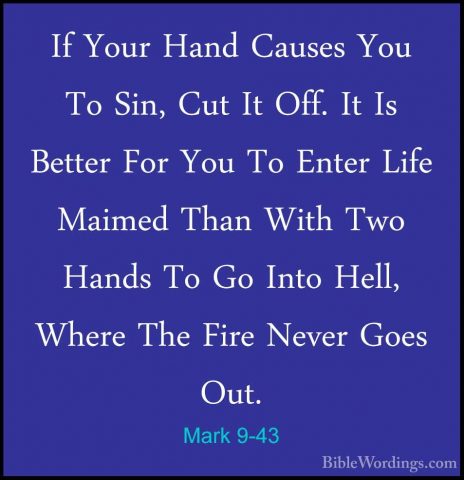 Mark 9-43 - If Your Hand Causes You To Sin, Cut It Off. It Is BetIf Your Hand Causes You To Sin, Cut It Off. It Is Better For You To Enter Life Maimed Than With Two Hands To Go Into Hell, Where The Fire Never Goes Out.