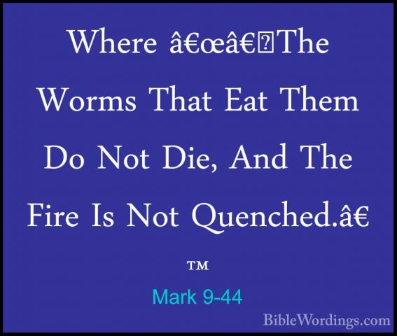 Mark 9-44 - Where â€œâ€˜The Worms That Eat Them Do Not Die, And TWhere â€œâ€˜The Worms That Eat Them Do Not Die, And The Fire Is Not Quenched.â€™