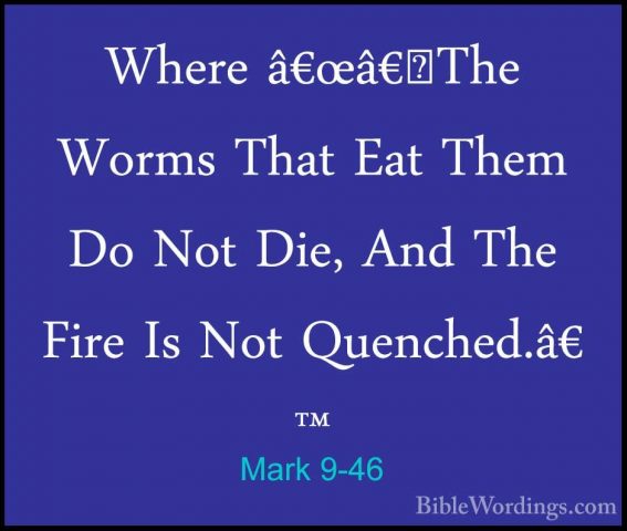 Mark 9-46 - Where â€œâ€˜The Worms That Eat Them Do Not Die, And TWhere â€œâ€˜The Worms That Eat Them Do Not Die, And The Fire Is Not Quenched.â€™