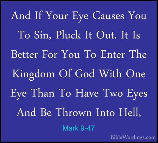 Mark 9-47 - And If Your Eye Causes You To Sin, Pluck It Out. It IAnd If Your Eye Causes You To Sin, Pluck It Out. It Is Better For You To Enter The Kingdom Of God With One Eye Than To Have Two Eyes And Be Thrown Into Hell,