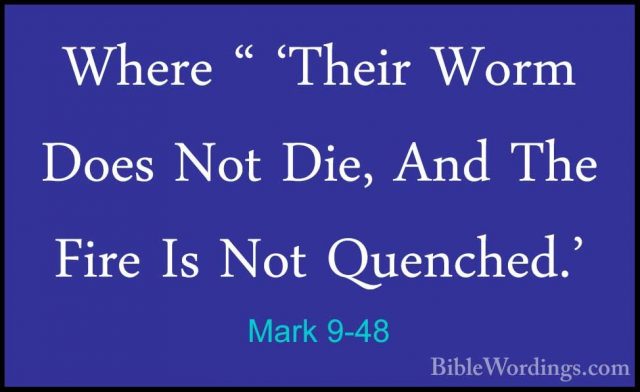 Mark 9-48 - Where " 'Their Worm Does Not Die, And The Fire Is NotWhere " 'Their Worm Does Not Die, And The Fire Is Not Quenched.' 
