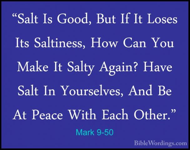 Mark 9-50 - "Salt Is Good, But If It Loses Its Saltiness, How Can"Salt Is Good, But If It Loses Its Saltiness, How Can You Make It Salty Again? Have Salt In Yourselves, And Be At Peace With Each Other."
