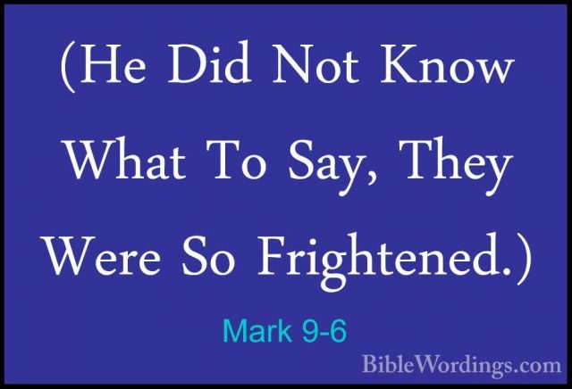 Mark 9-6 - (He Did Not Know What To Say, They Were So Frightened.(He Did Not Know What To Say, They Were So Frightened.) 