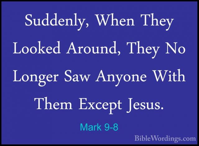 Mark 9-8 - Suddenly, When They Looked Around, They No Longer SawSuddenly, When They Looked Around, They No Longer Saw Anyone With Them Except Jesus. 